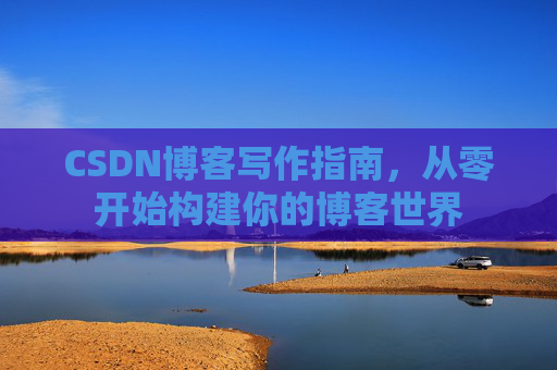 CSDN博客写作指南，从零开始构建你的博客世界