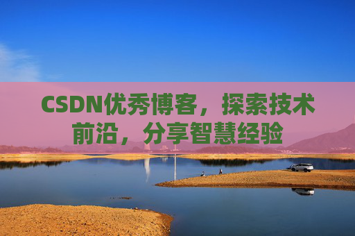 CSDN优秀博客，探索技术前沿，分享智慧经验
