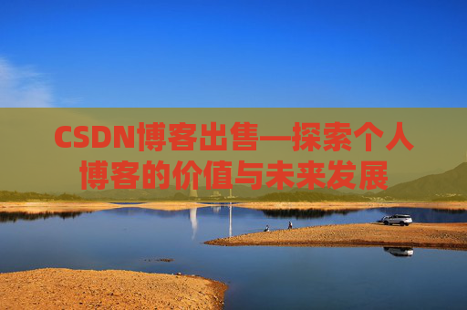 CSDN博客出售—探索个人博客的价值与未来发展