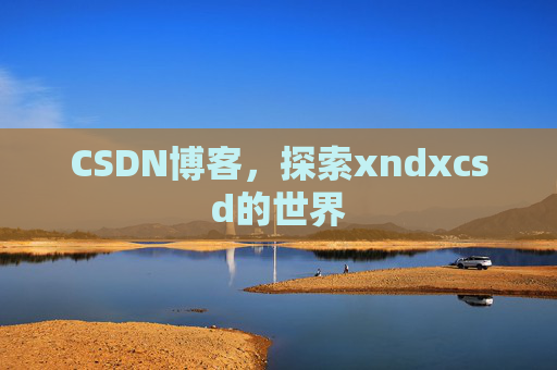 CSDN博客，探索xndxcsd的世界